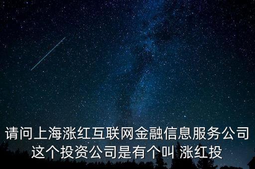 請(qǐng)問(wèn)上海漲紅互聯(lián)網(wǎng)金融信息服務(wù)公司這個(gè)投資公司是有個(gè)叫 漲紅投