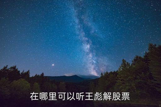 在哪里可以聽(tīng)王彪解股票