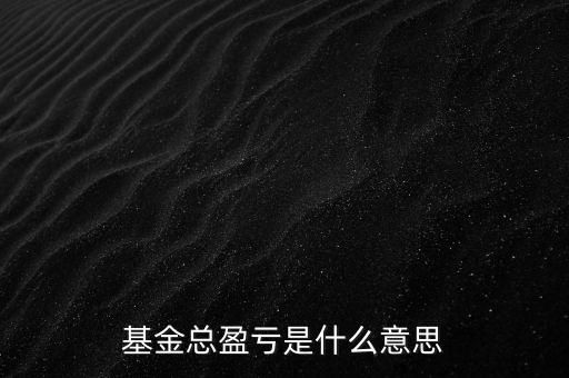 基金已實(shí)現(xiàn)盈虧是什么意思，基金總盈虧是什么意思