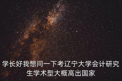 學(xué)長好我想問一下考遼寧大學(xué)會計研究生學(xué)術(shù)型大概高出國家