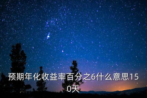 預期年化收益率百分之6什么意思150天