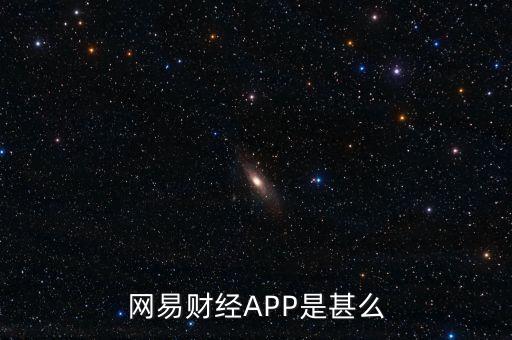網(wǎng)易理財(cái)app叫什么，網(wǎng)易財(cái)經(jīng)APP是甚么