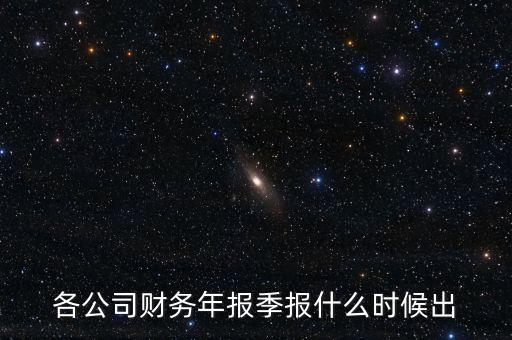 國(guó)興地產(chǎn)三季報(bào)什么時(shí)候出，各公司財(cái)務(wù)年報(bào)季報(bào)什么時(shí)候出