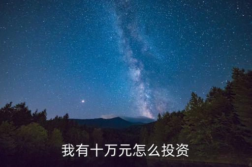 我有十萬(wàn)元怎么投資