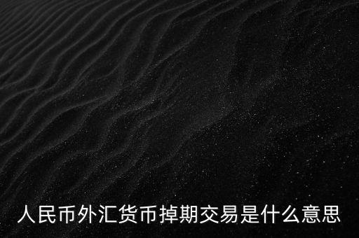 人民幣外匯貨幣掉期交易是什么意思