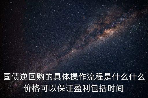 國債逆回購的具體操作流程是什么什么價格可以保證盈利包括時間