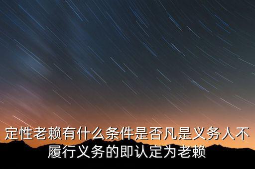 定性老賴有什么條件是否凡是義務(wù)人不履行義務(wù)的即認(rèn)定為老賴