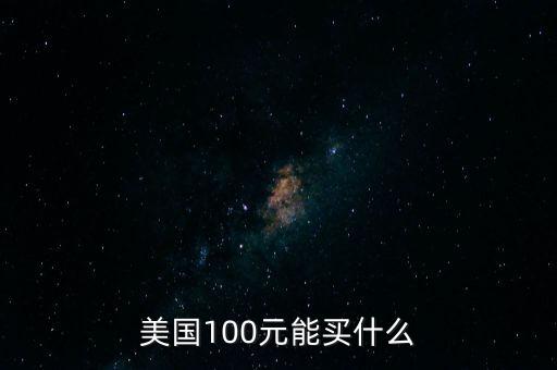 美國(guó)100元能買(mǎi)什么