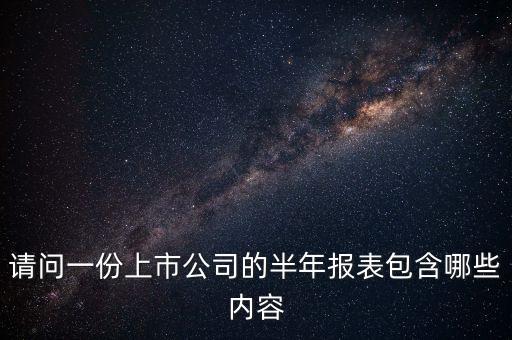 請(qǐng)問(wèn)一份上市公司的半年報(bào)表包含哪些內(nèi)容
