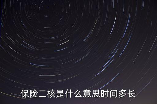 保險(xiǎn)二核是什么意思時(shí)間多長