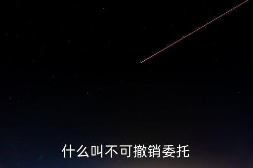 什么叫不可撤銷委托