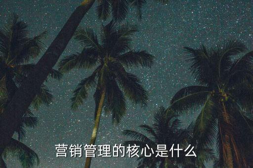 營(yíng)銷管理的核心是什么