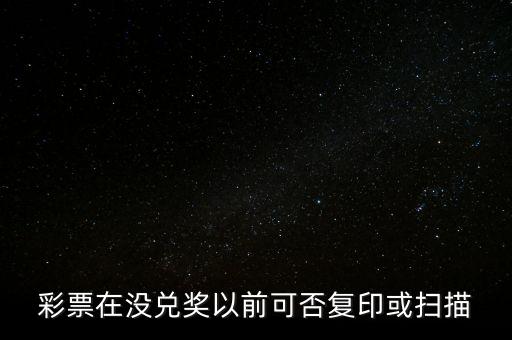 彩票在沒兌獎(jiǎng)以前可否復(fù)印或掃描