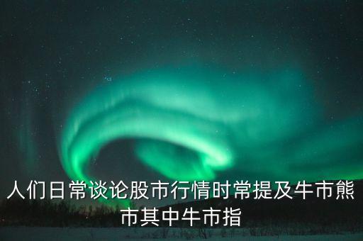 人們?nèi)粘Ｕ務(wù)摴墒行星闀r(shí)常提及牛市熊市其中牛市指