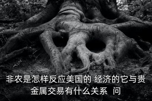 非農(nóng)是怎樣反應(yīng)美國(guó)的 經(jīng)濟(jì)的它與貴金屬交易有什么關(guān)系  問