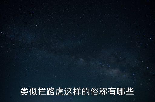絆腳石攔路虎還有什么類似的詞，類似攔路虎這樣的俗稱有哪些