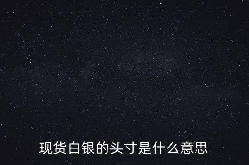 現(xiàn)貨白銀的頭寸是什么意思