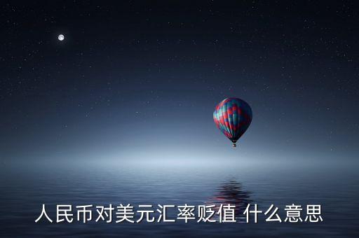 人民幣兌美元貶值什么意思，人民幣對美元匯率貶值 什么意思
