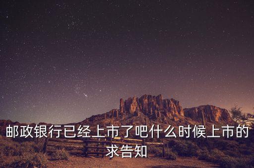 郵政銀行已經(jīng)上市了吧什么時候上市的求告知