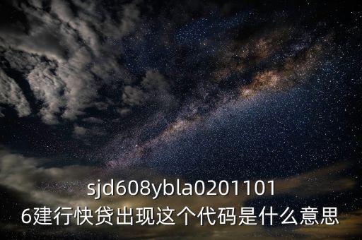 sjd608ybla02011016建行快貸出現(xiàn)這個代碼是什么意思