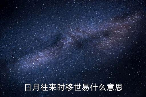 日月往來(lái)時(shí)移世易什么意思