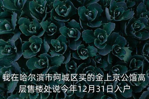 阿城什么時候供暖，我在哈爾濱市阿城區(qū)買的金上京公館高層售樓處說今年12月31日入戶