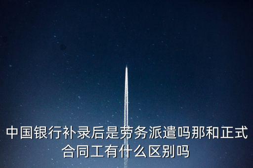 中國銀行補錄后是勞務(wù)派遣嗎那和正式合同工有什么區(qū)別嗎