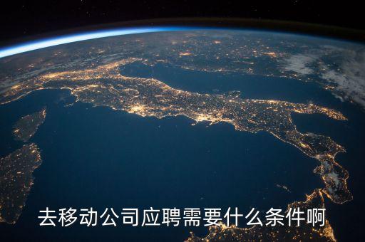 去移動(dòng)公司應(yīng)聘需要什么條件啊