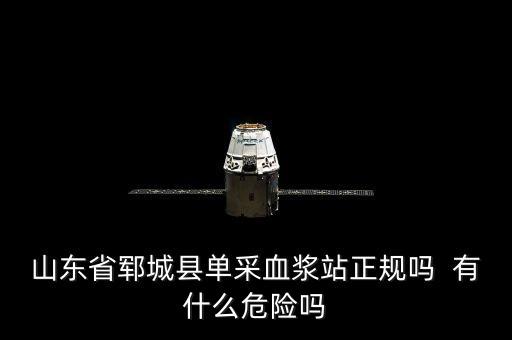 山東省鄆城縣單采血漿站正規(guī)嗎  有什么危險(xiǎn)嗎