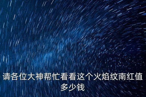 南紅什么價格，請各位大神幫忙看看這個火焰紋南紅值多少錢