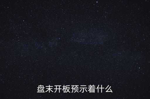 開板意味著什么，盤末開板預(yù)示著什么