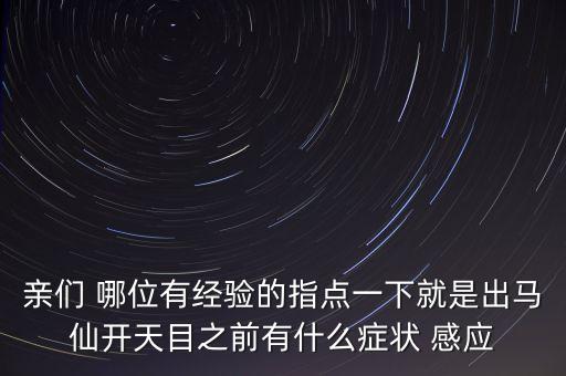 親們 哪位有經(jīng)驗(yàn)的指點(diǎn)一下就是出馬仙開(kāi)天目之前有什么癥狀 感應(yīng)