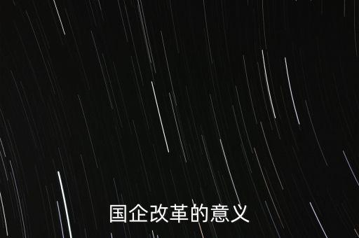 這樣的國企改革究竟有什么意義，國企改革對我們有什么好處