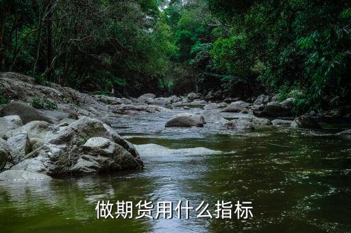 做期貨用什么指標(biāo)，期貨用什么指標(biāo)比較準(zhǔn)