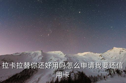 拉卡拉替你還好用嗎怎么申請我要還信用卡