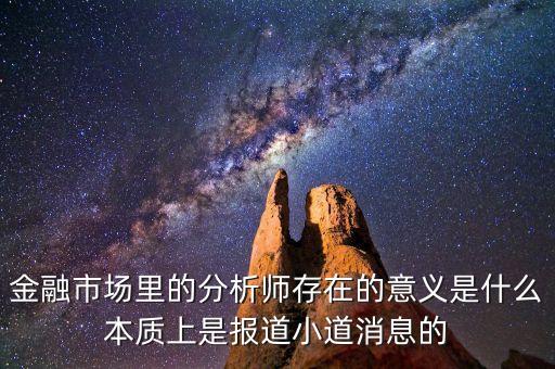 金融市場里的分析師存在的意義是什么本質(zhì)上是報(bào)道小道消息的