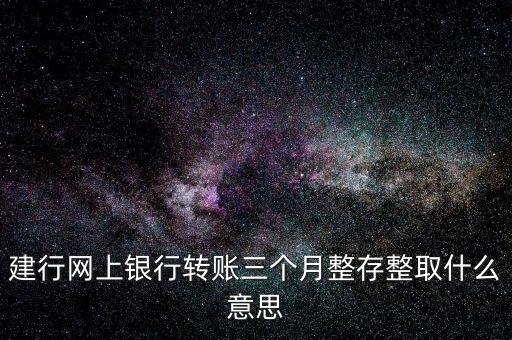 建行網(wǎng)上銀行轉(zhuǎn)賬三個月整存整取什么意思