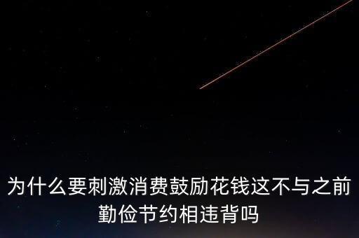 為什么要刺激消費鼓勵花錢這不與之前勤儉節(jié)約相違背嗎