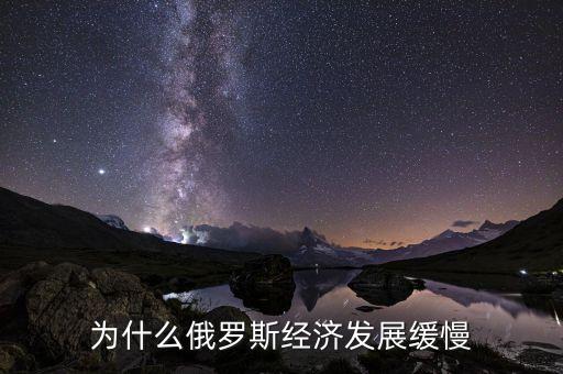 為什么俄羅斯經(jīng)濟(jì)發(fā)展緩慢