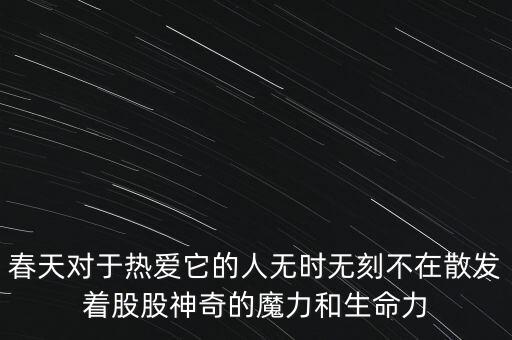 春天對(duì)于熱愛(ài)它的人無(wú)時(shí)無(wú)刻不在散發(fā)著股股神奇的魔力和生命力