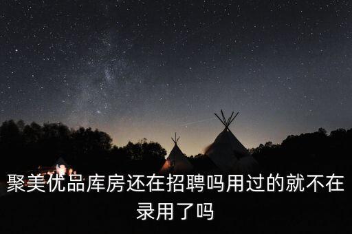 聚美優(yōu)品庫(kù)房還在招聘嗎用過(guò)的就不在錄用了嗎