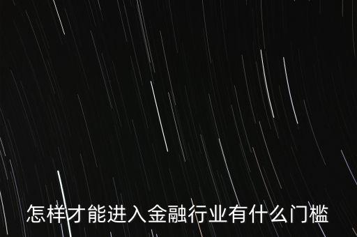 從事金融行業(yè)有什么門檻，從事金融行業(yè)需要什么條件