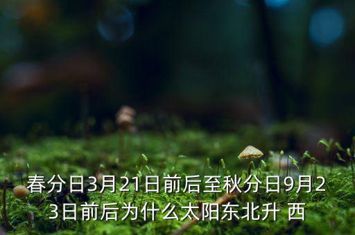 春分日3月21日前后至秋分日9月23日前后為什么太陽(yáng)東北升 西