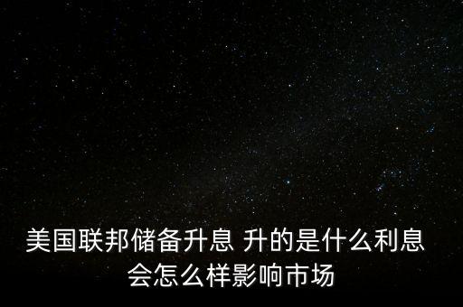 美元加息加的是什么息，美國(guó)聯(lián)邦儲(chǔ)備升息 升的是什么利息 會(huì)怎么樣影響市場(chǎng)