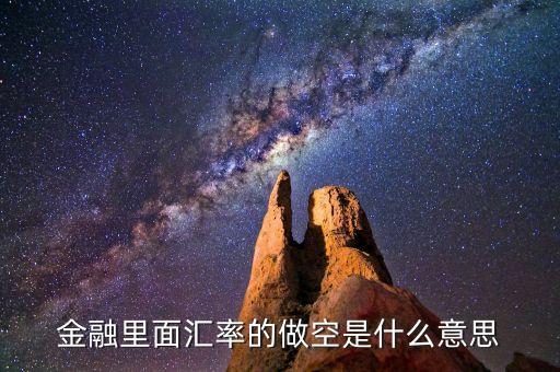 做空貨幣是什么意思，金融里面匯率的做空是什么意思