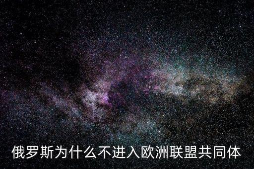 俄羅斯為什么不會歐洲，俄羅斯為什么不進(jìn)入歐洲聯(lián)盟共同體