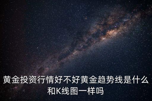 黃金投資行情好不好黃金趨勢(shì)線是什么和K線圖一樣嗎
