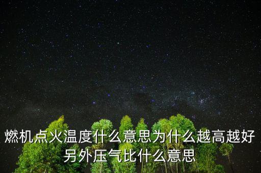 燃機(jī)點(diǎn)火溫度什么意思為什么越高越好另外壓氣比什么意思