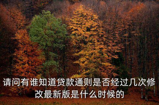 請(qǐng)問(wèn)有誰(shuí)知道貸款通則是否經(jīng)過(guò)幾次修改最新版是什么時(shí)候的