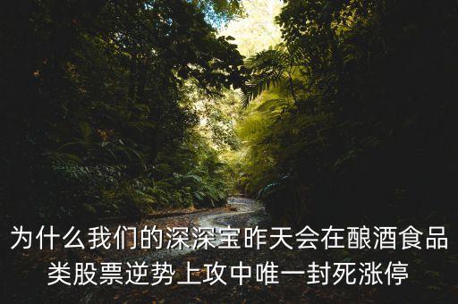深深寶a為什么漲停，為什么我們的深深寶昨天會在釀酒食品類股票逆勢上攻中唯一封死漲停